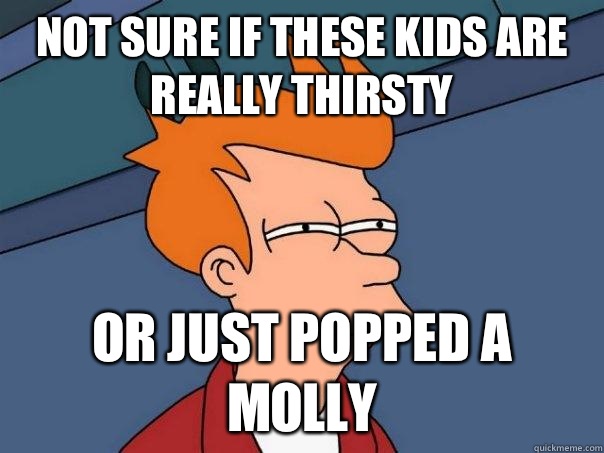Not sure if these kids are really thirsty Or just popped a molly - Not sure if these kids are really thirsty Or just popped a molly  Futurama Fry