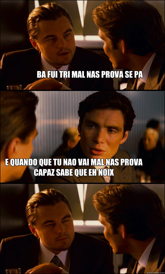ba fui tri mal nas prova se pa e quando que tu nao vai mal nas prova capaz sabe que eh noix  Inception