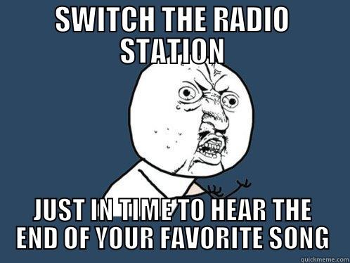 SWITCH THE RADIO STATION JUST IN TIME TO HEAR THE END OF YOUR FAVORITE SONG Y U No