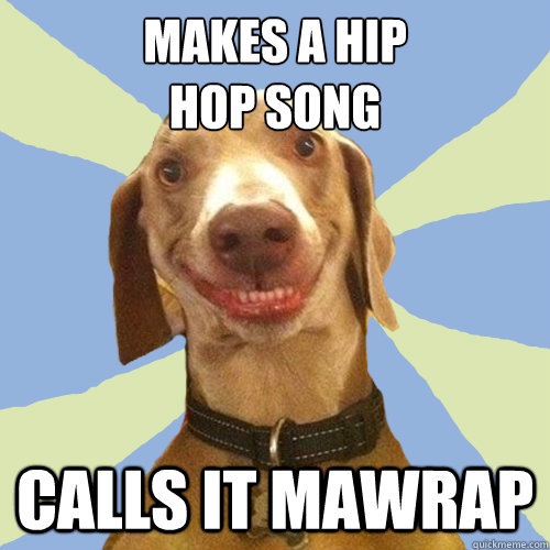 makes a hip 
hop song calls it mawrap  Disgusting Doggy