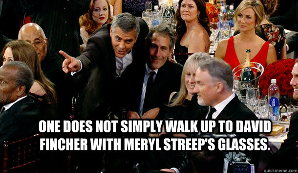 One does not simply walk up to David Fincher with Meryl Streep's glasses. - One does not simply walk up to David Fincher with Meryl Streep's glasses.  Meryl Streeps Glasses
