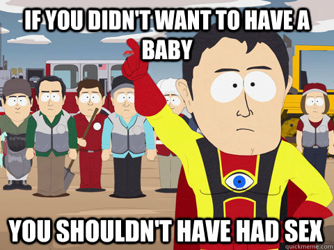 if you didn't want to have a baby you shouldn't have had sex  Captain Hindsight
