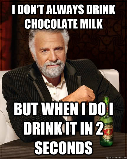 I don't always drink chocolate milk but when I do I drink it in 2 seconds  The Most Interesting Man In The World