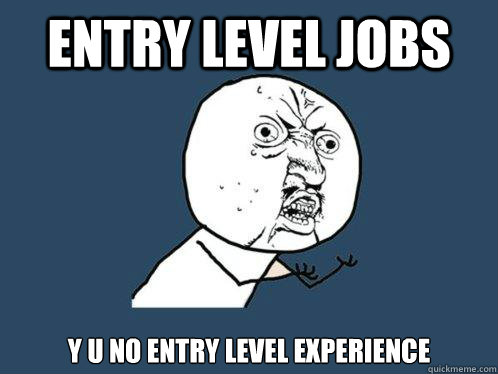 Entry level jobs y u no entry level experience  Y U No