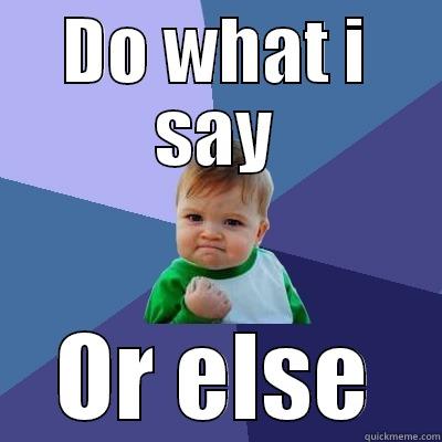 DO WHAT I SAY OR ELSE Success Kid