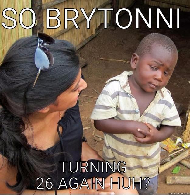 SO BRYTONNI  TURNING 26 AGAIN HUH? Skeptical Third World Kid