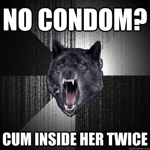 No condom? Cum inside her twice  Insanity Wolf