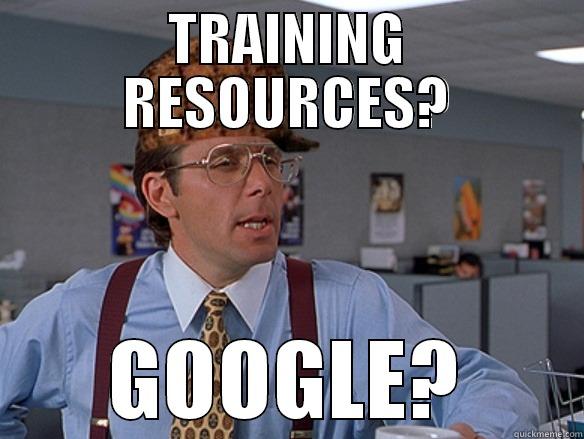 Training resources? - TRAINING RESOURCES? GOOGLE? Scumbag Boss