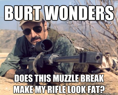 burt wonders Does this muzzle break make my rifle look fat?  Burt gummer