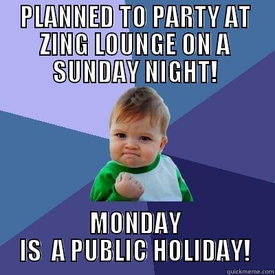 PLANNED TO PARTY AT ZING LOUNGE ON A SUNDAY NIGHT! MONDAY IS  A PUBLIC HOLIDAY! Success Kid