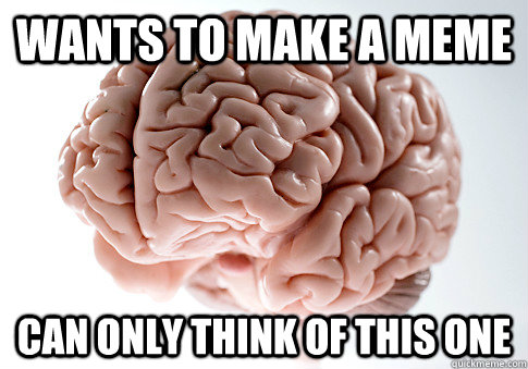 Wants to make a meme can only think of this one  Scumbag Brain