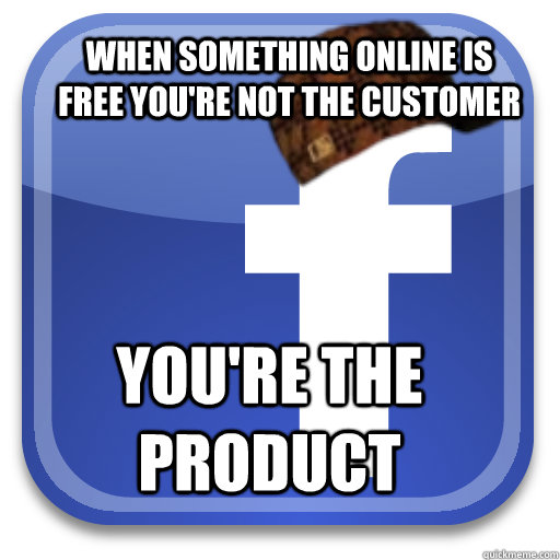 When something online is free you're not the customer You're the product - When something online is free you're not the customer You're the product  Scumbag Facebook