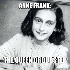 ANNE FRANK: THE QUEEN OF DUBSTEP  