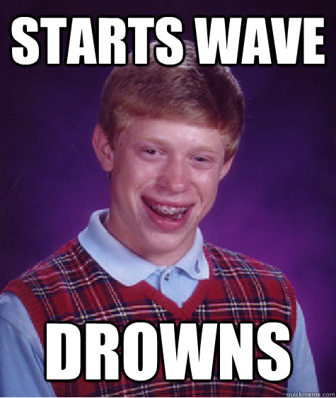 Starts Wave drowns  Bad Luck Brian