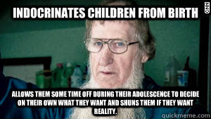 Indocrinates Children from Birth Allows them some time off during their adolescence to decide on their own what they want and shuns them if they want reality.  