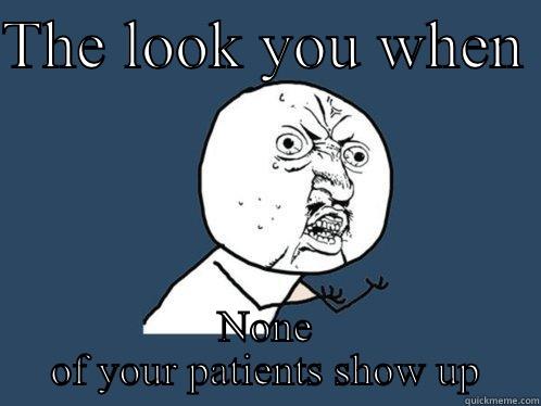 Patients no show - THE LOOK YOU WHEN  NONE OF YOUR PATIENTS SHOW UP Y U No
