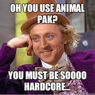 Oh you use Animal Pak? You must be soooo hardcore...  Condescending Wonka