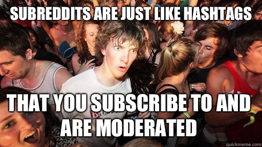 Subreddits are just like hashtags That you subscribe to and are moderated  Sudden Clarity Clarence
