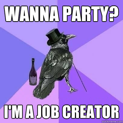 Wanna party? I'm a job creator  Rich Raven