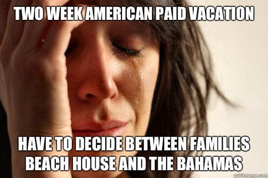 Two week American paid vacation Have to decide between families beach house and the Bahamas  First World Problems