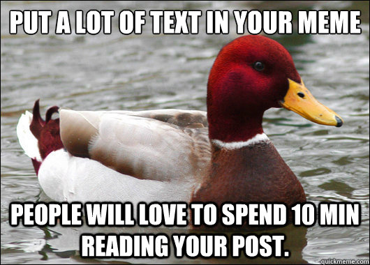 put a lot of text in your meme
 people will love to spend 10 min reading your post.  Malicious Advice Mallard