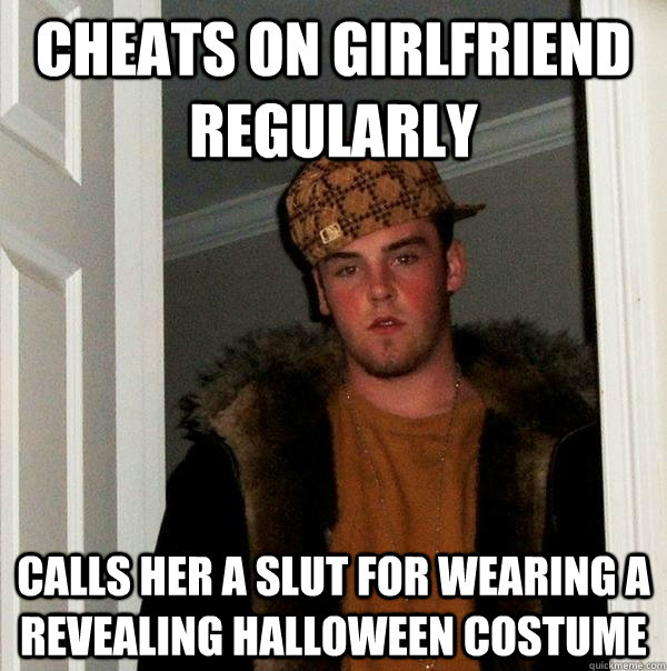 cheats on girlfriend regularly calls her a slut for wearing a revealing halloween costume  Scumbag Steve