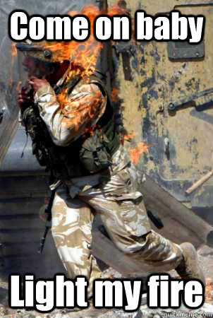 Come on baby Light my fire  - Come on baby Light my fire   Burning soldier