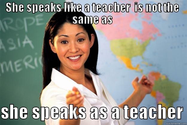 SHE SPEAKS LIKE A TEACHER  IS NOT THE SAME AS  SHE SPEAKS AS A TEACHER Unhelpful High School Teacher