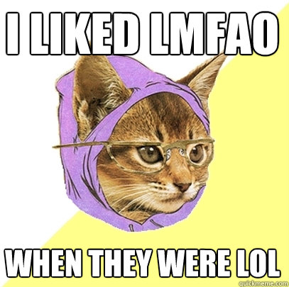 I liked LMFAO When they were LOL  Hipster Kitty