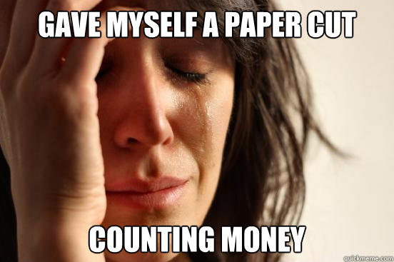 gave myself a paper cut counting money - gave myself a paper cut counting money  First World Problems