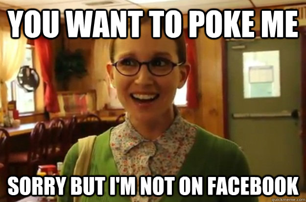 YOU WANT TO poke me sorry but i'm not on facebook  Sexually Oblivious Female