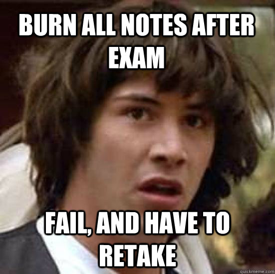 Burn all notes after exam Fail, and have to retake - Burn all notes after exam Fail, and have to retake  conspiracy keanu