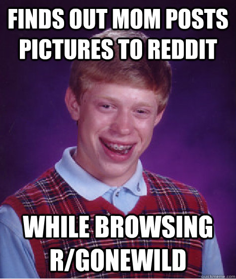 Finds out mom posts pictures to reddit While browsing r/gonewild  Bad Luck Brian