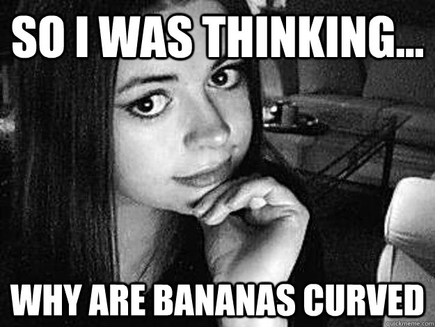 So I was thinking... why are bananas curved  