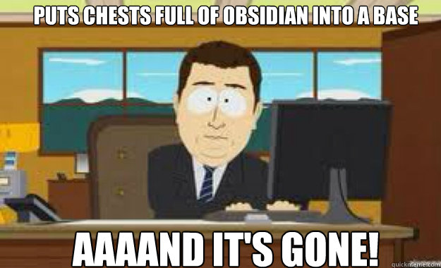 Puts chests full of obsidian into a base AAAAND IT'S GONE!  aaaand its gone
