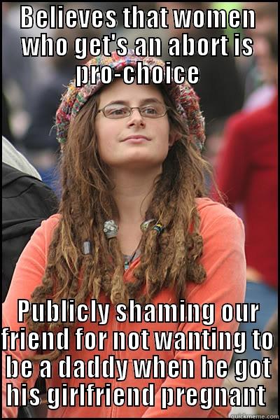BELIEVES THAT WOMEN WHO GET'S AN ABORT IS PRO-CHOICE PUBLICLY SHAMING OUR FRIEND FOR NOT WANTING TO BE A DADDY WHEN HE GOT HIS GIRLFRIEND PREGNANT  College Liberal