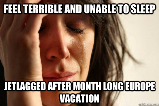 feel terrible and unable to sleep jetlagged after month long europe vacation  First World Problems