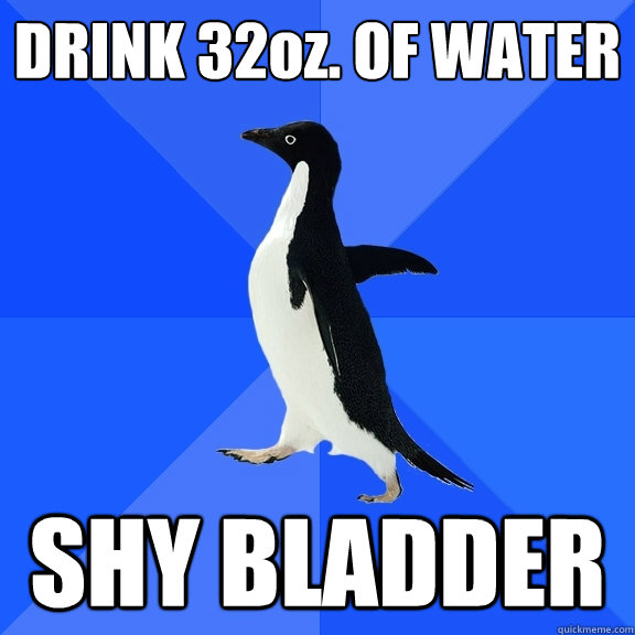DRINK 32oz. OF WATER SHY BLADDER  Socially Awkward Penguin