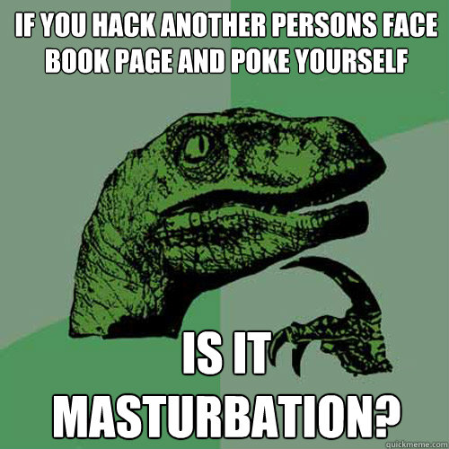 If you hack another persons face book page and poke yourself Is it masturbation? - If you hack another persons face book page and poke yourself Is it masturbation?  Philosoraptor