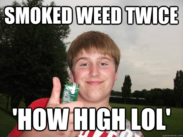 smoked weed twice 'HOW HIGH LOL'    