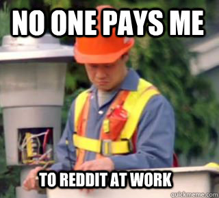 no one pays me to reddit at work - no one pays me to reddit at work  Nobody pays me in gum
