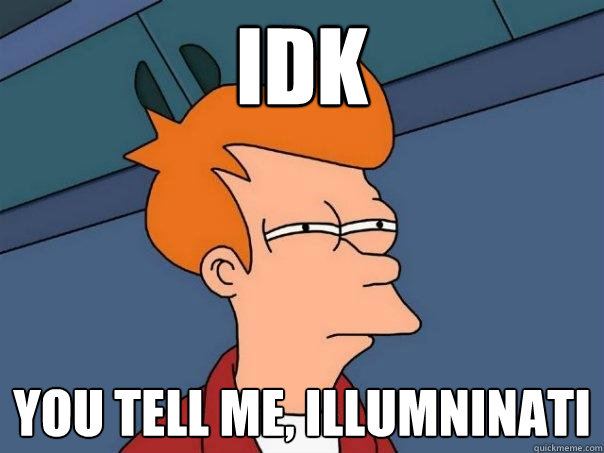 IDK
 you tell me, Illumninati  Futurama Fry