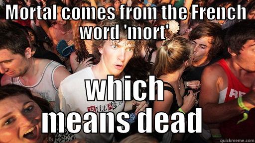 MORTAL COMES FROM THE FRENCH WORD 'MORT'  WHICH MEANS DEAD  Sudden Clarity Clarence