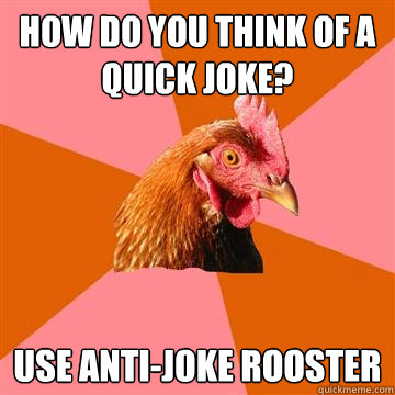 How do you think of a quick joke? Use anti-joke Rooster  Anti-Joke Chicken