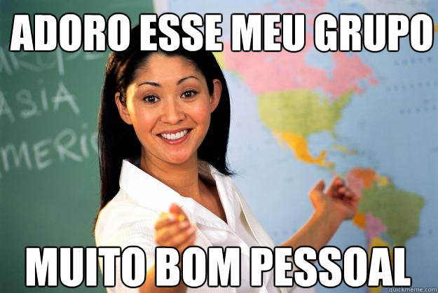 adoro esse meu grupo muito bom pessoal  Unhelpful High School Teacher