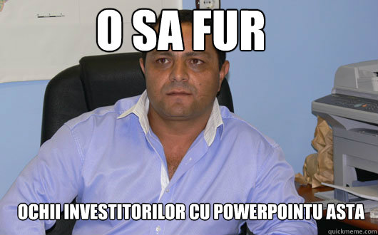 O SA FUR ochii investitorilor cu powerpointu asta  Omul de Afaceri Rrom