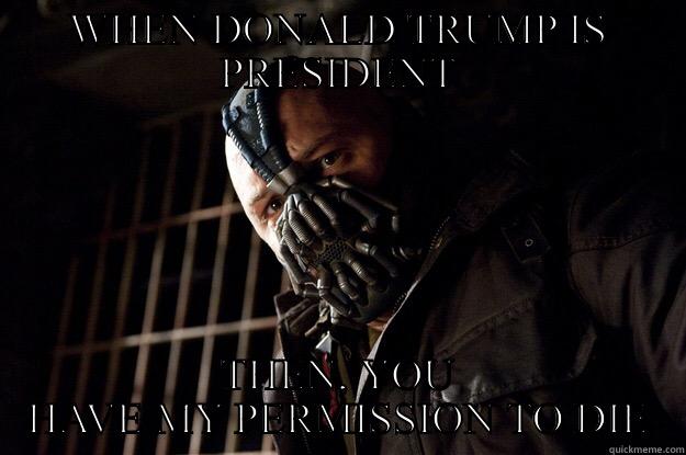 WHEN DONALD TRUMP IS PRESIDENT THEN, YOU HAVE MY PERMISSION TO DIE Angry Bane