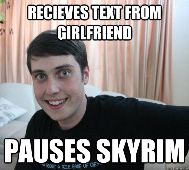 recieves text from girlfriend pauses skyrim - recieves text from girlfriend pauses skyrim  Overly Attached Boyfriend