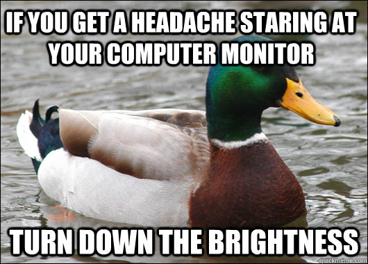 If you get a headache staring at your computer monitor Turn down the brightness  Actual Advice Mallard