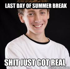 Last Day of Summer Break shit just got real
  High School Freshman